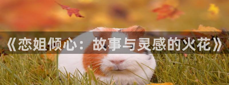 51漫画新入口免费漫画入口：《恋姐倾心：故事与灵感的火花》