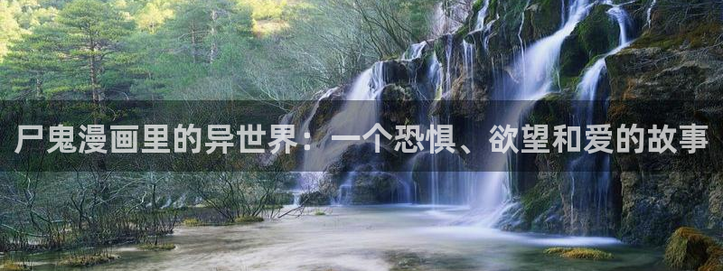 51漫画免费官网：尸鬼漫画里的异世界：一个恐惧、欲望和爱的故事